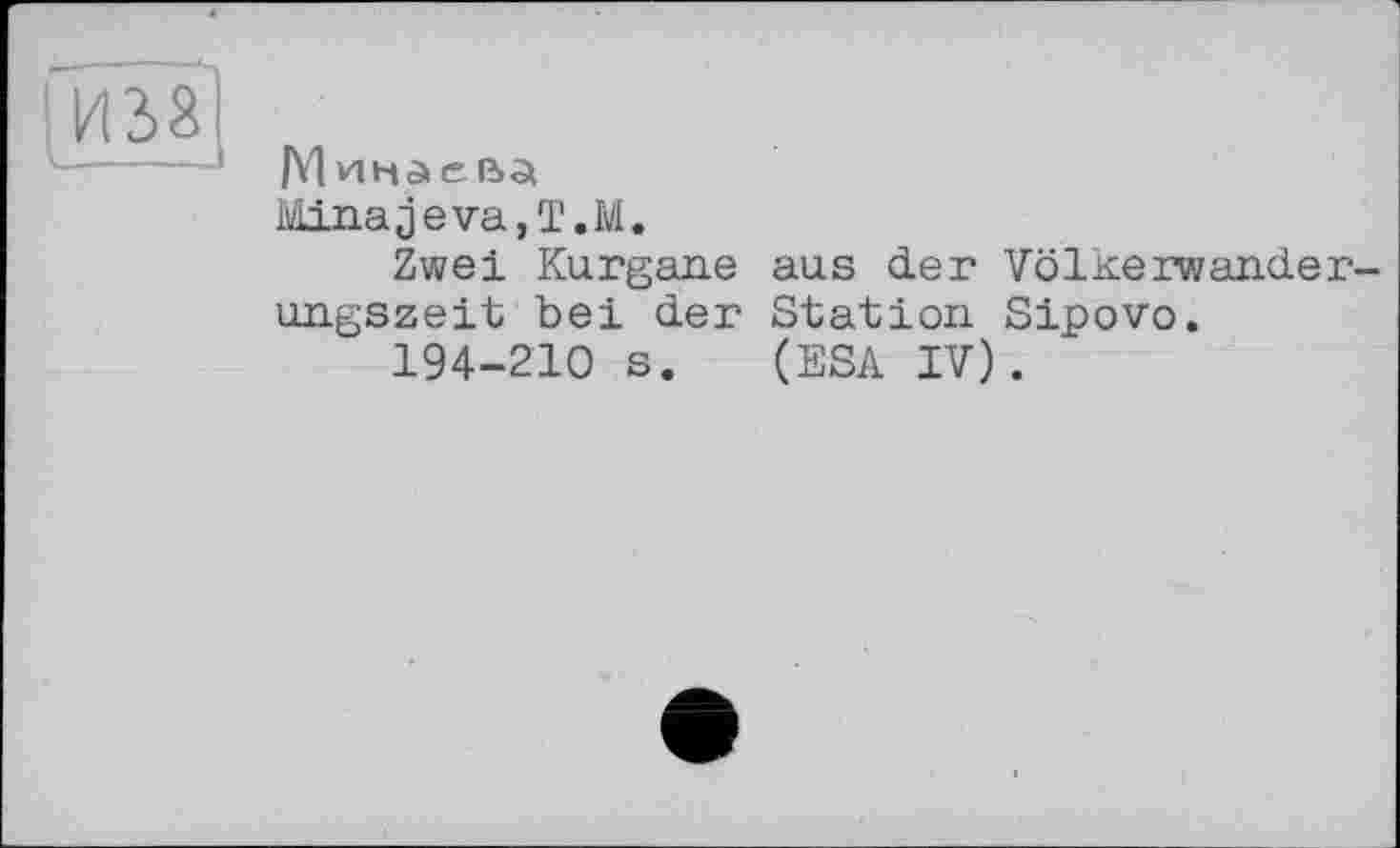 ﻿! И 28
LL----J
/Уіикаеіьзі
Ivlina je va, T. M.
Zwei Kurgane aus der VölKerwancler-ungszeit bei der Station Sipovo.
194-210 s. (ESA IV).